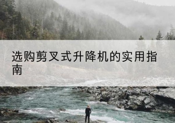 平城剪叉式升降机怎么选-选购剪叉式升降机的实用指南