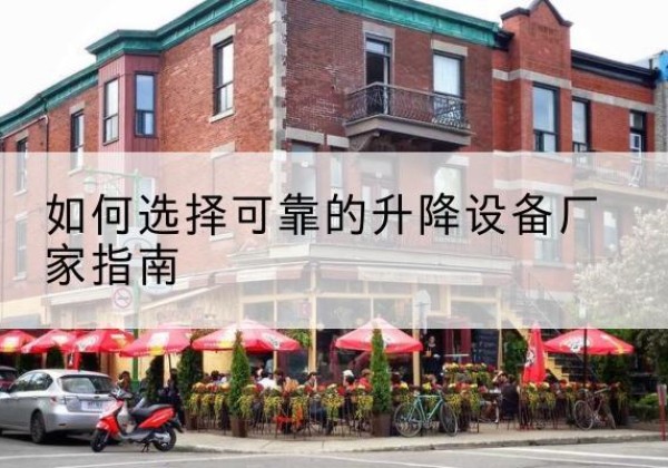 平城电动升降机厂家-如何选择可靠的升降设备厂家指南